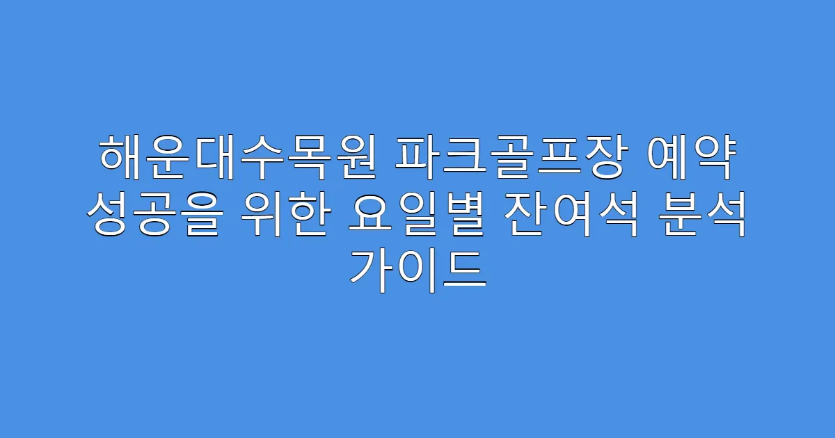 해운대수목원 파크골프장 예약 성공을 위한 요일별 잔여석 분석 가이드