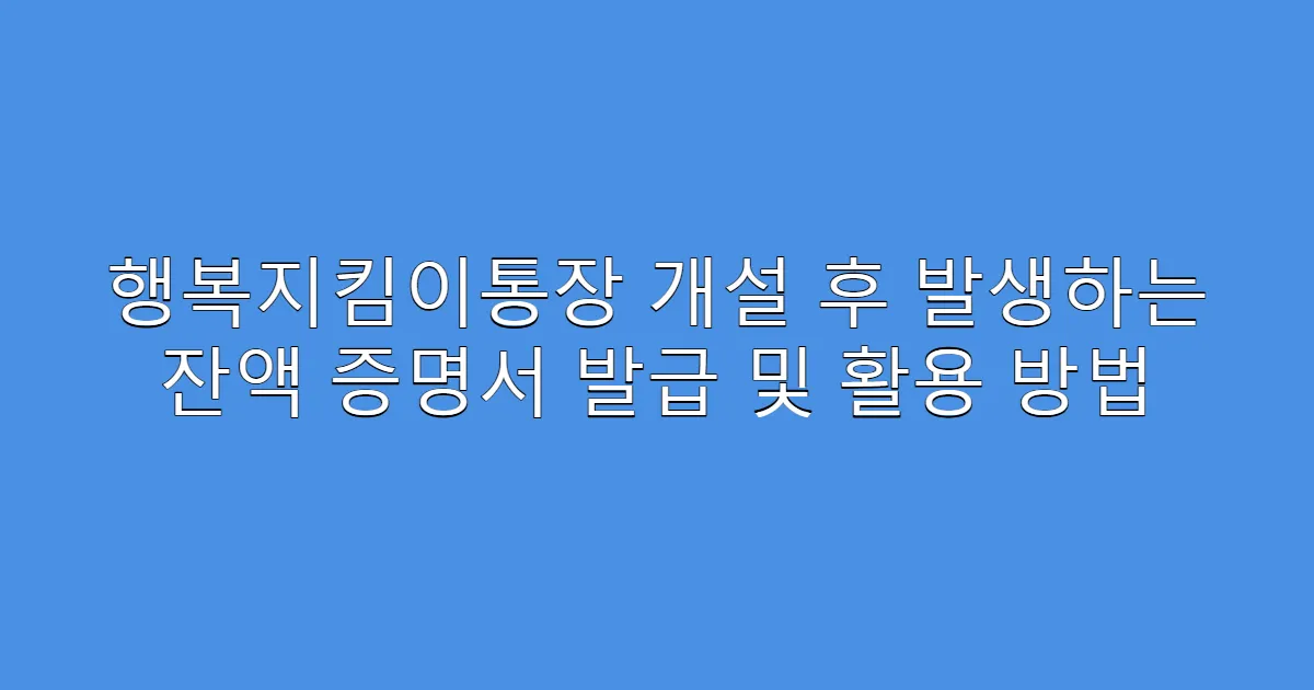 행복지킴이통장 개설 후 발생하는 잔액 증명서 발급 및 활용 방법