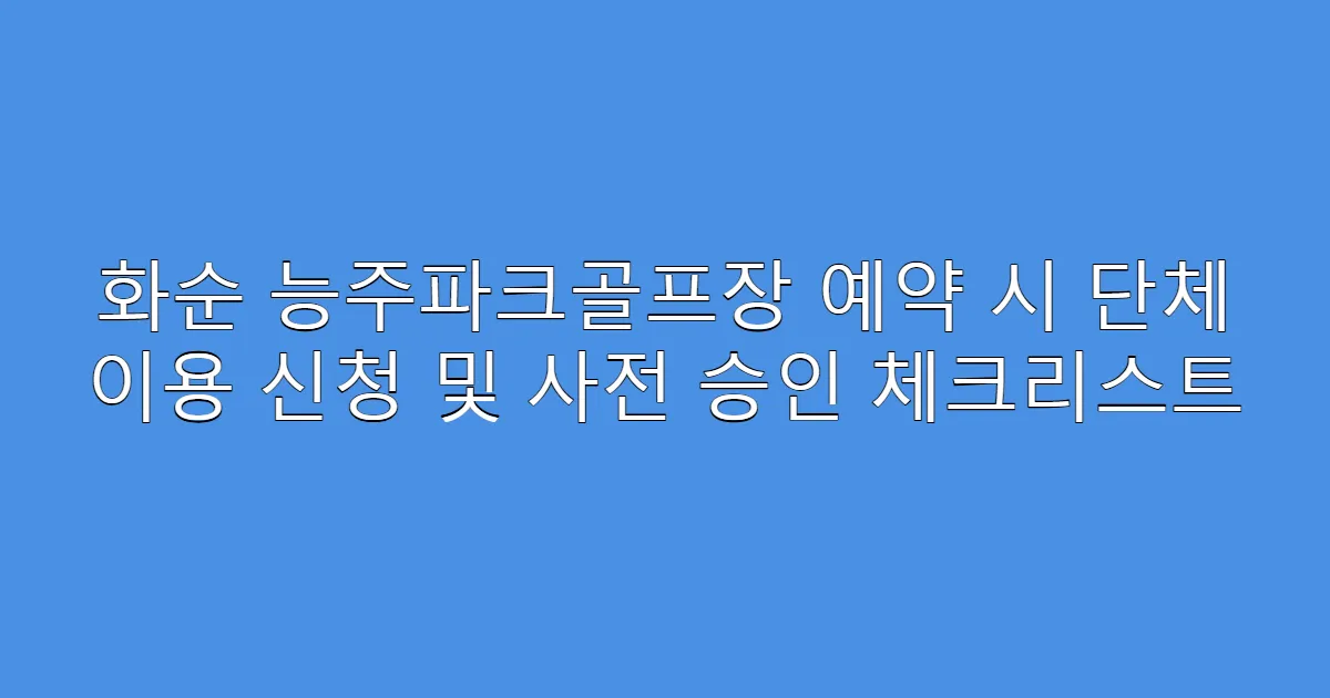화순 능주파크골프장 예약 시 단체 이용 신청 및 사전 승인 체크리스트