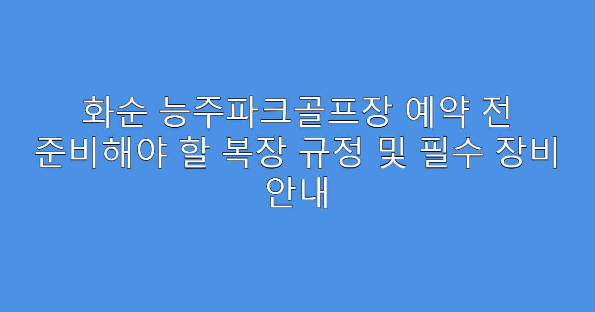 화순 능주파크골프장 예약 전 준비해야 할 복장 규정 및 필수 장비 안내