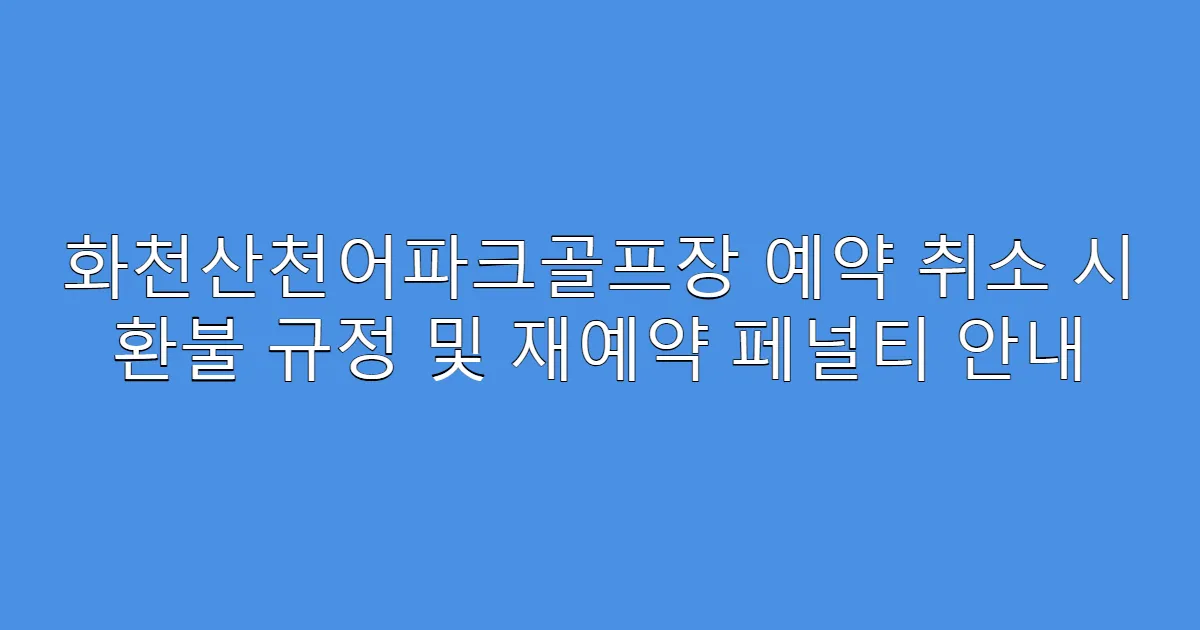 화천산천어파크골프장 예약 취소 시 환불 규정 및 재예약 페널티 안내