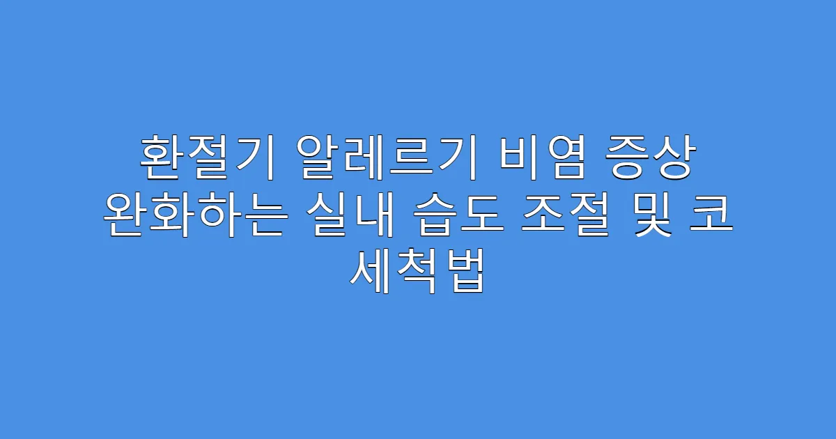 환절기 알레르기 비염 증상 완화하는 실내 습도 조절 및 코 세척법