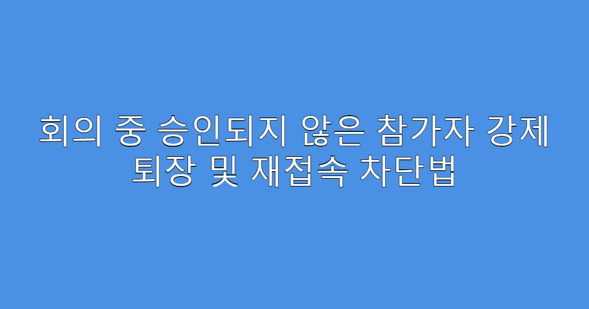 회의 중 승인되지 않은 참가자 강제 퇴장 및 재접속 차단법