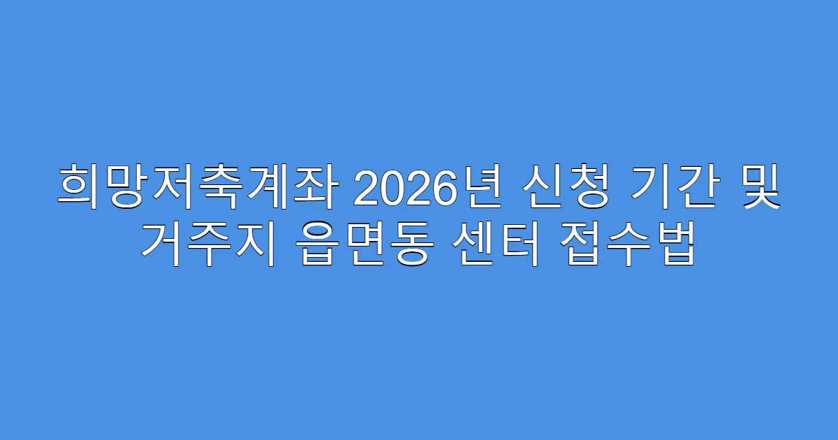 희망저축계좌 2026년 신청 기간 및 거주지 읍면동 센터 접수법