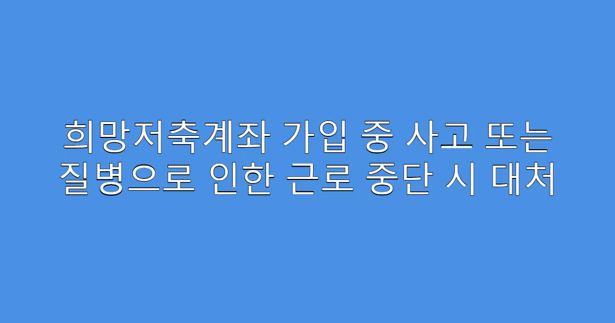 희망저축계좌 가입 중 사고 또는 질병으로 인한 근로 중단 시 대처