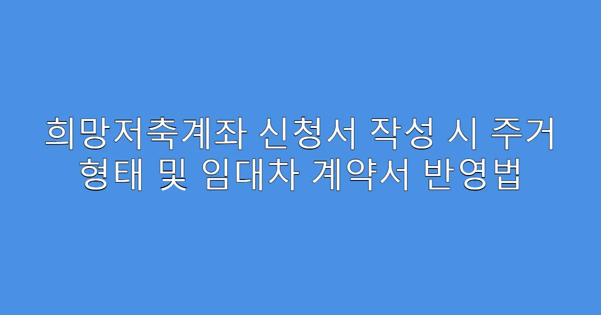 희망저축계좌 신청서 작성 시 주거 형태 및 임대차 계약서 반영법