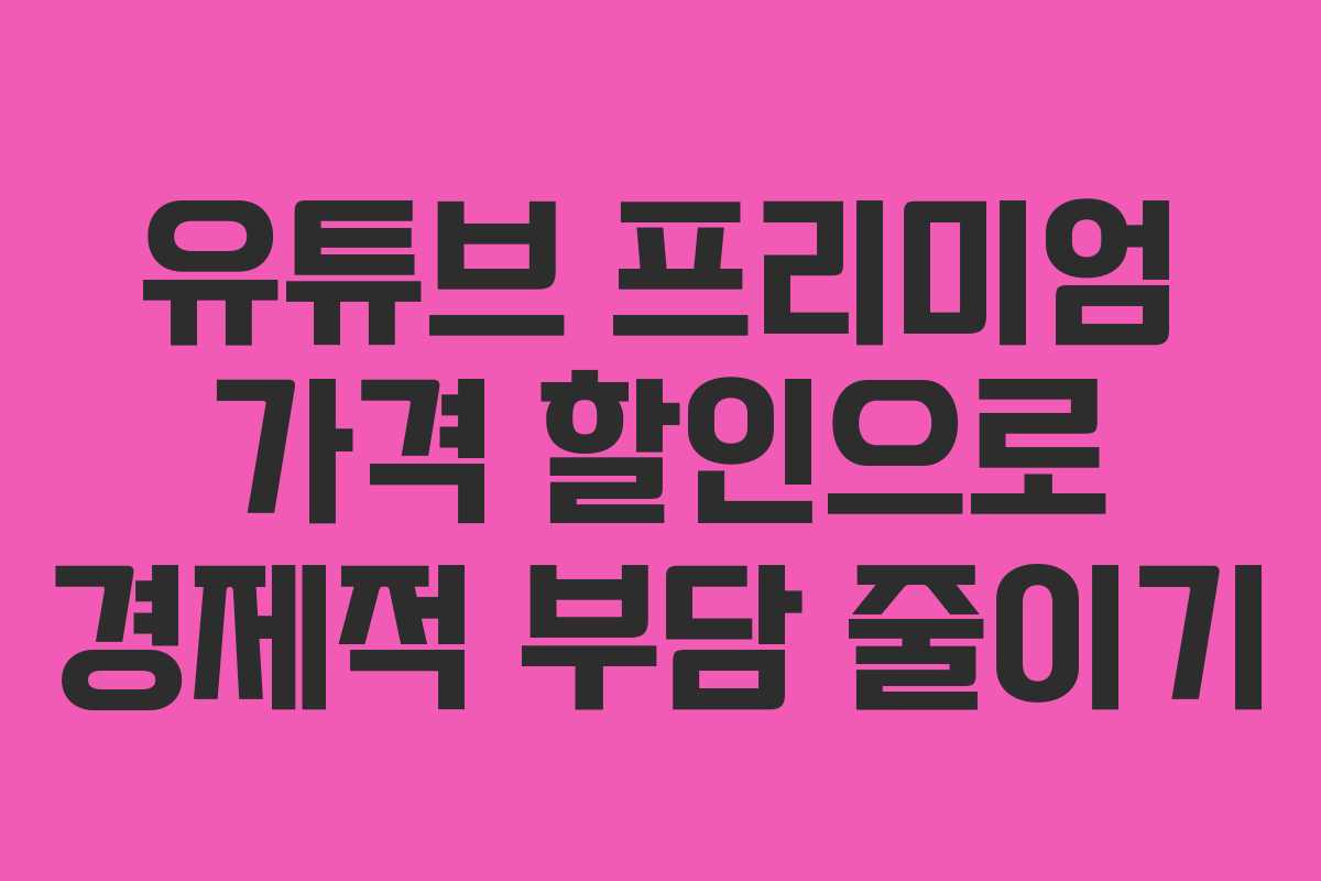 유튜브 프리미엄 가격 할인으로 경제적 부담 줄이기