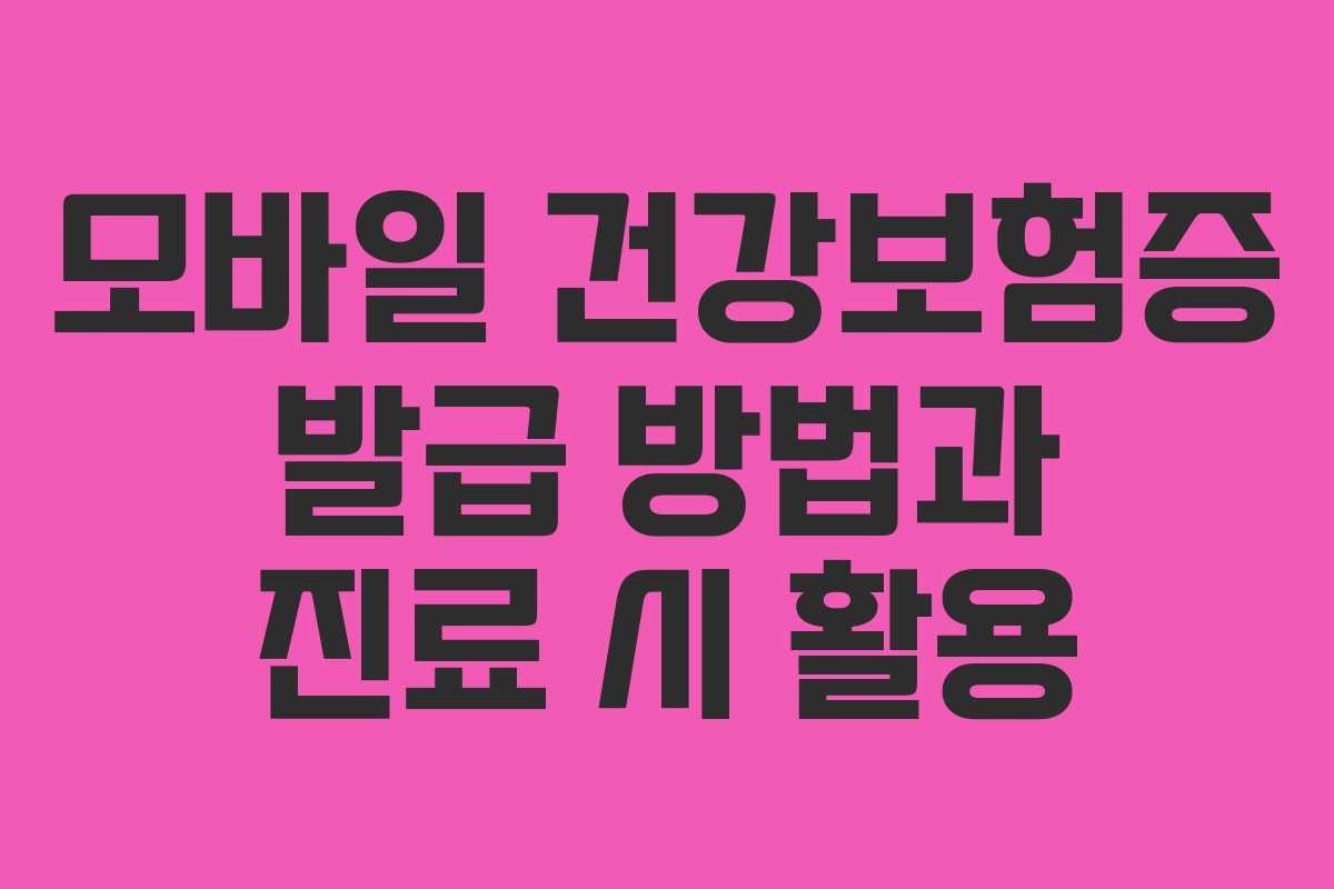 모바일 건강보험증 발급 방법과 진료 시 활용