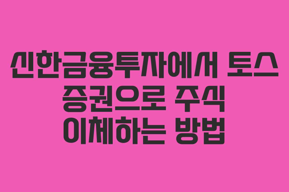 신한금융투자에서 토스 증권으로 주식 이체하는 방법