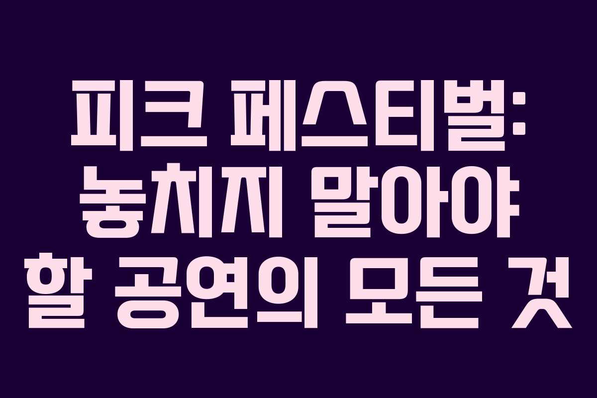 피크 페스티벌: 놓치지 말아야 할 공연의 모든 것