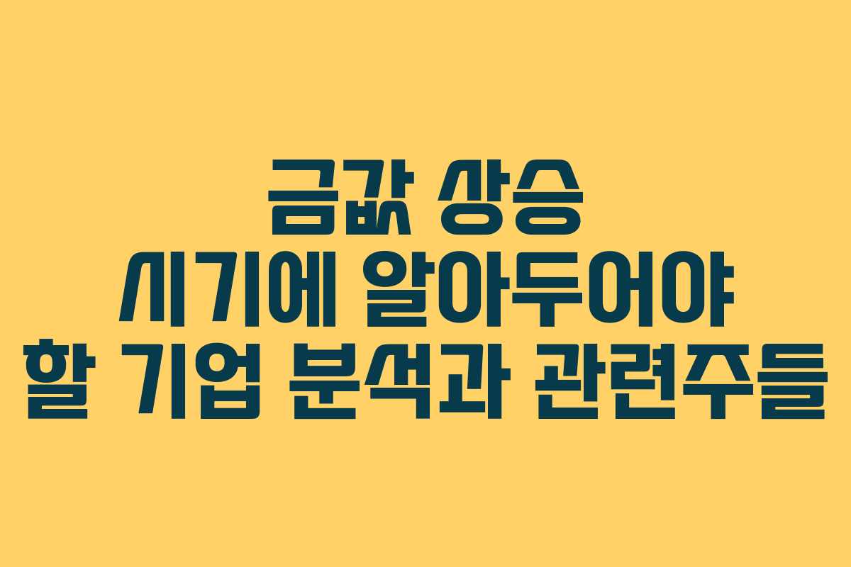 금값 상승 시기에 알아두어야 할 기업 분석과 관련주들