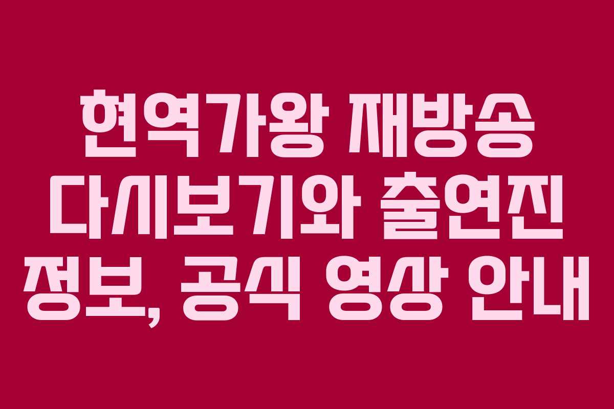 현역가왕 재방송 다시보기와 출연진 정보, 공식 영상 안내