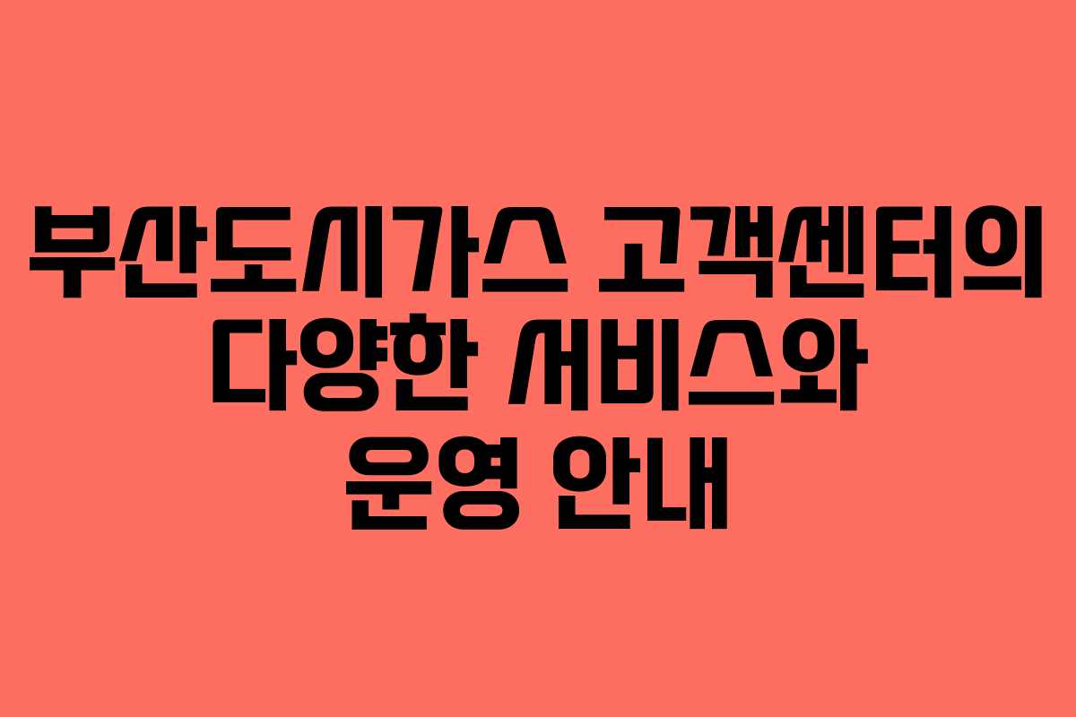 부산도시가스 고객센터의 다양한 서비스와 운영 안내