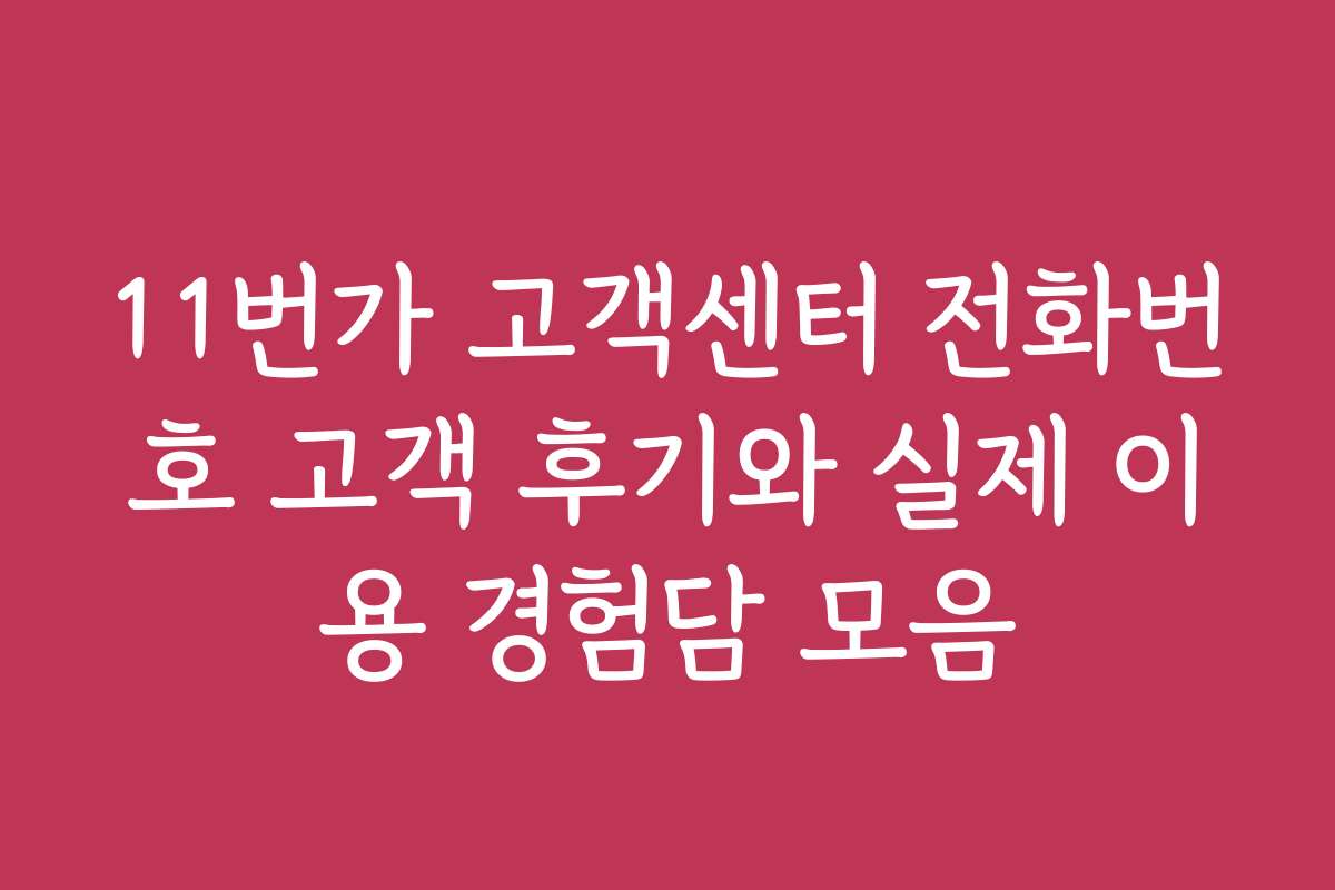 11번가 고객센터 전화번호 고객 후기와 실제 이용 경험담 모음