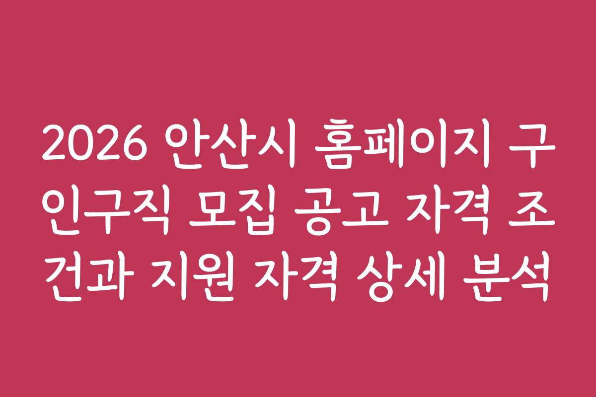 2026 안산시 홈페이지 구인구직 모집 공고 자격 조건과 지원 자격 상세 분석