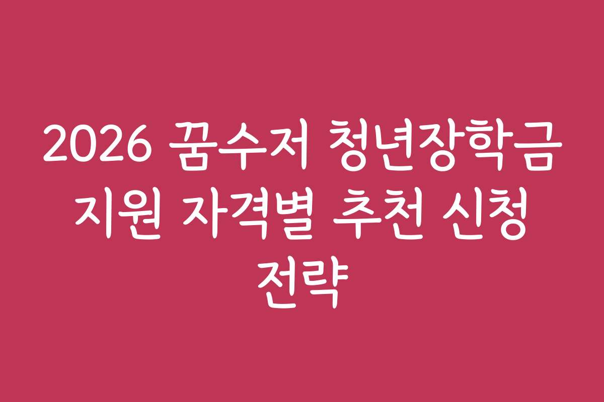 2026 꿈수저 청년장학금 지원 자격별 추천 신청 전략