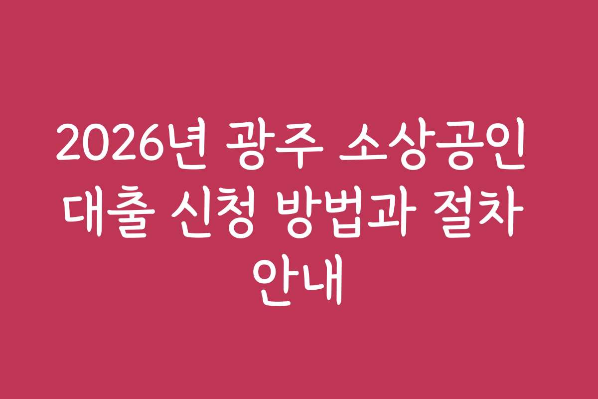 2026년 광주 소상공인 대출 신청 방법과 절차 안내