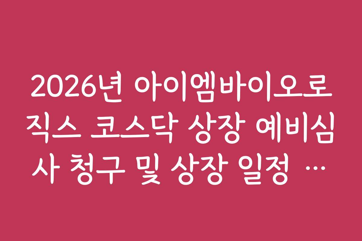 2026년 아이엠바이오로직스 코스닥 상장 예비심사 청구 및 상장 일정 가이드