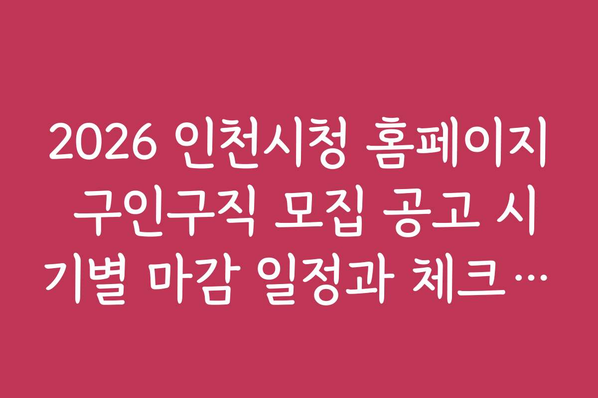2026 인천시청 홈페이지 구인구직 모집 공고 시기별 마감 일정과 체크포인트