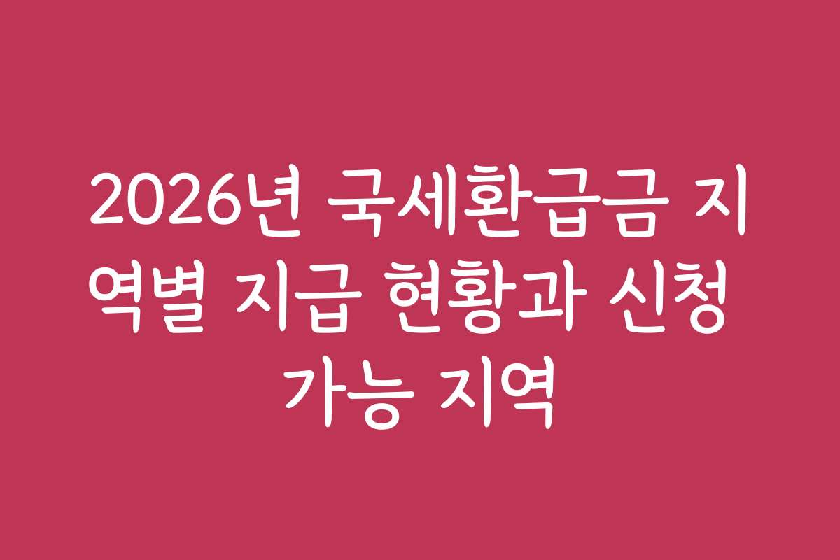 2026년 국세환급금 지역별 지급 현황과 신청 가능 지역