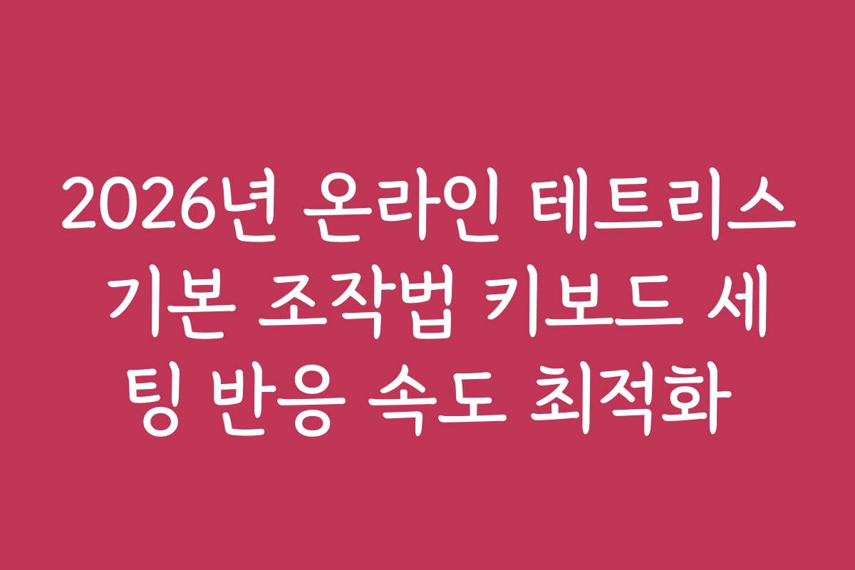 2026년 온라인 테트리스 기본 조작법 키보드 세팅 반응 속도 최적화