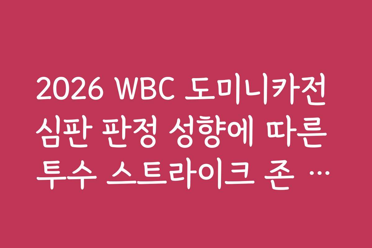 2026 WBC 도미니카전 심판 판정 성향에 따른 투수 스트라이크 존 공략