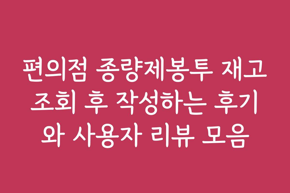 편의점 종량제봉투 재고조회 후 작성하는 후기와 사용자 리뷰 모음