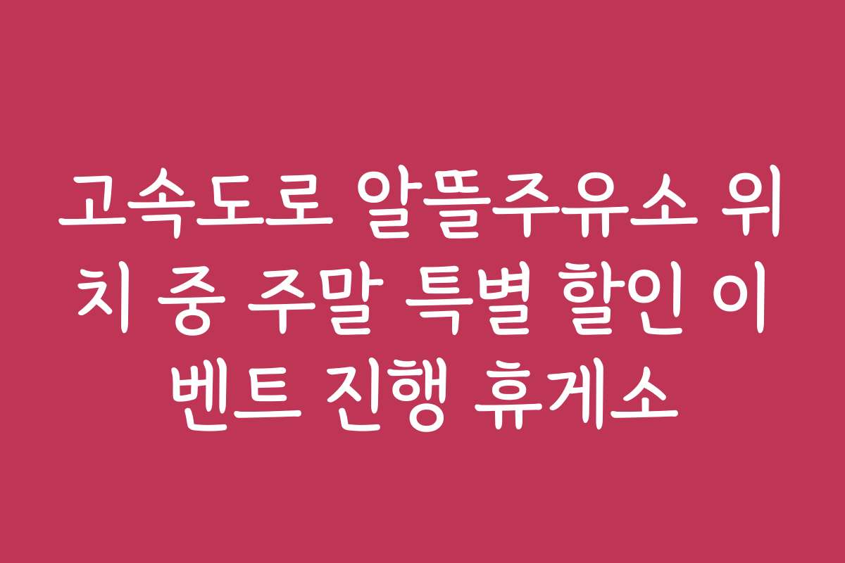 고속도로 알뜰주유소 위치 중 주말 특별 할인 이벤트 진행 휴게소