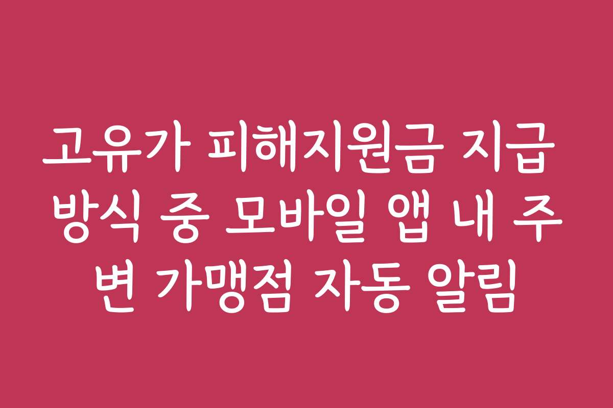 고유가 피해지원금 지급 방식 중 모바일 앱 내 주변 가맹점 자동 알림