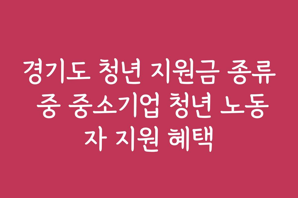 경기도 청년 지원금 종류 중 중소기업 청년 노동자 지원 혜택