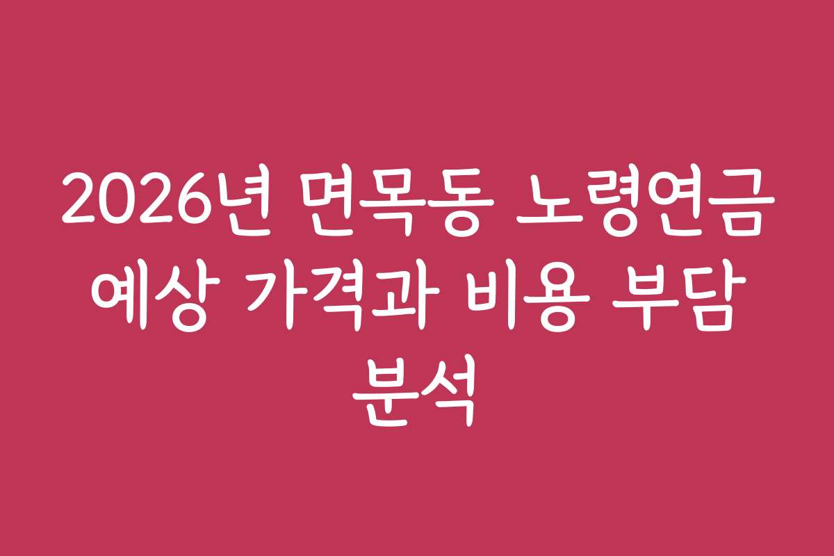 2026년 면목동 노령연금 예상 가격과 비용 부담 분석