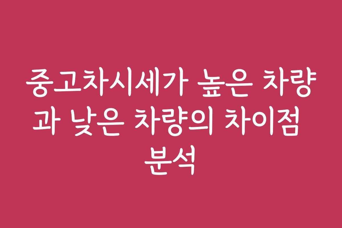 중고차시세가 높은 차량과 낮은 차량의 차이점 분석