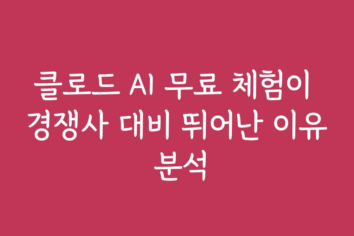 클로드 AI 무료 체험이 경쟁사 대비 뛰어난 이유 분석