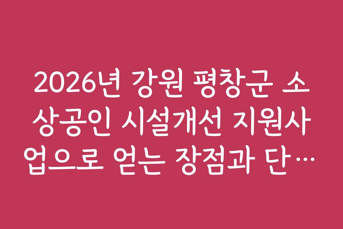 2026년 강원 평창군 소상공인 시설개선 지원사업으로 얻는 장점과 단점에 대해 분석해보세요