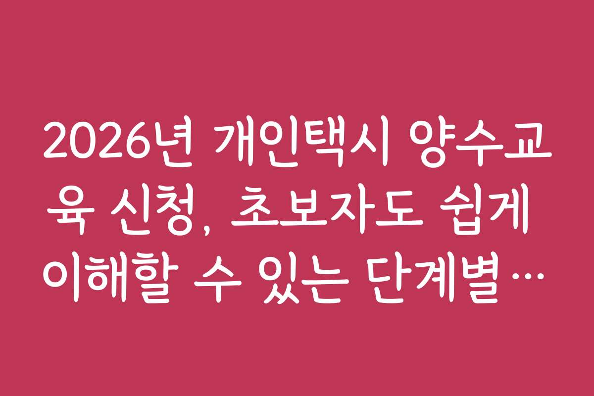 2026년 개인택시 양수교육 신청, 초보자도 쉽게 이해할 수 있는 단계별 가이드