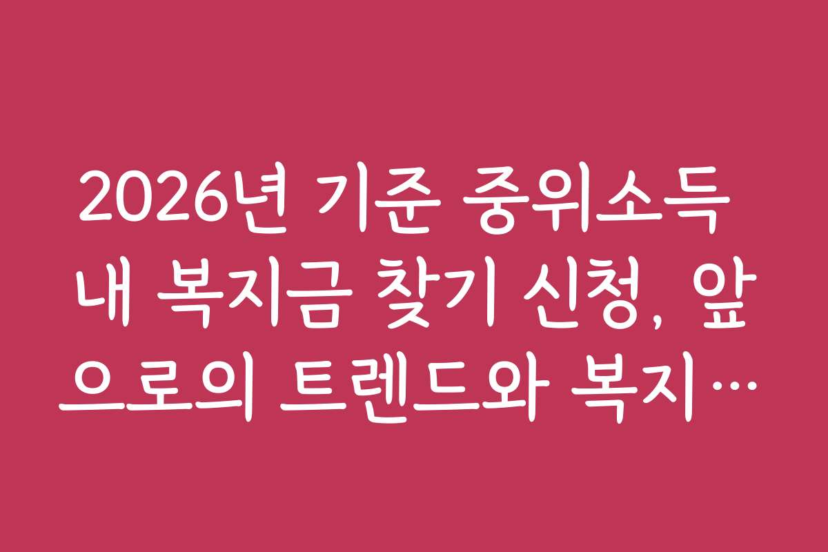 2026년 기준 중위소득 내 복지금 찾기 신청, 앞으로의 트렌드와 복지 정책 전망을 미리 예측해 보세요