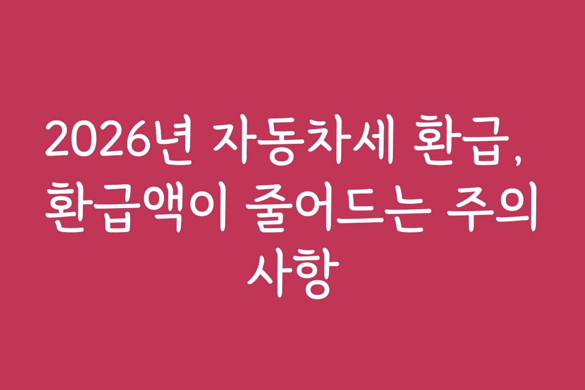 2026년 자동차세 환급, 환급액이 줄어드는 주의사항