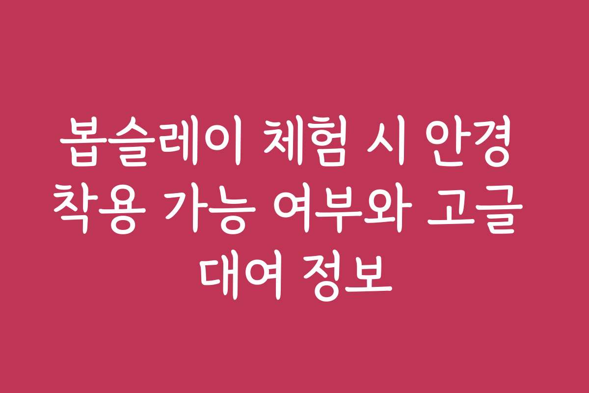 봅슬레이 체험 시 안경 착용 가능 여부와 고글 대여 정보