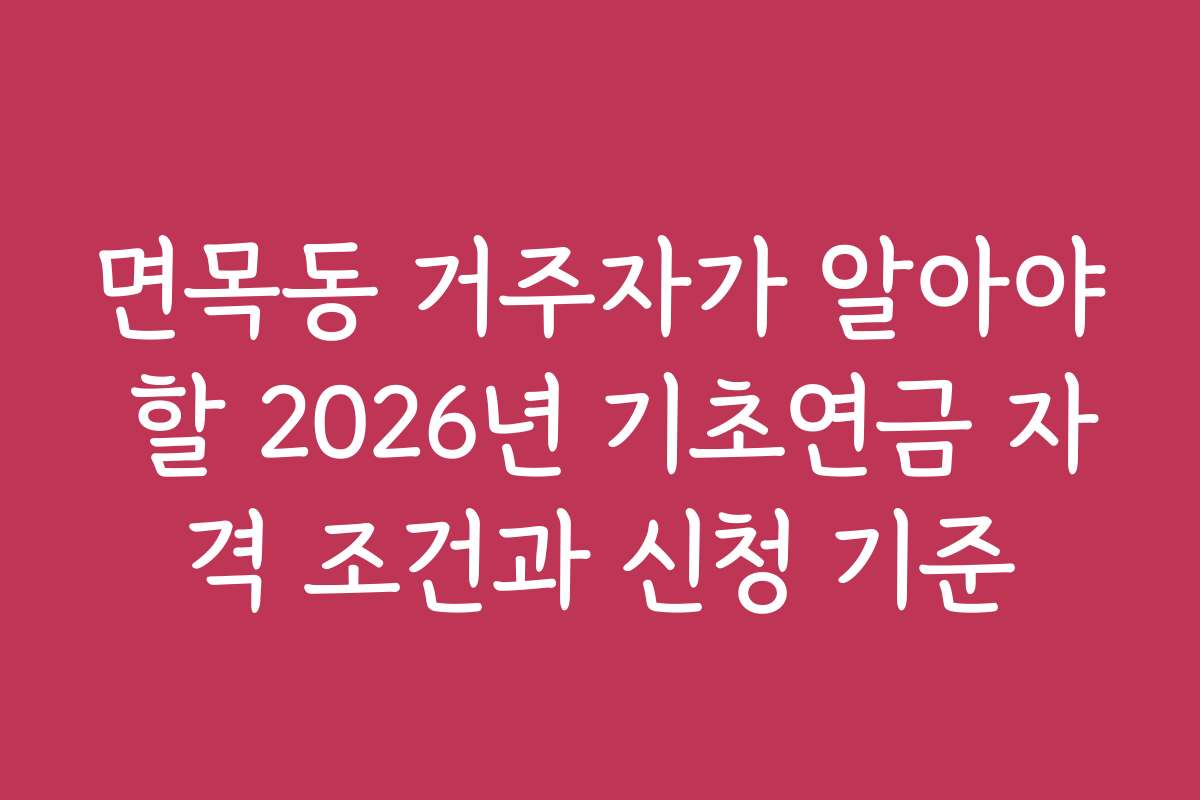 면목동 거주자가 알아야 할 2026년 기초연금 자격 조건과 신청 기준