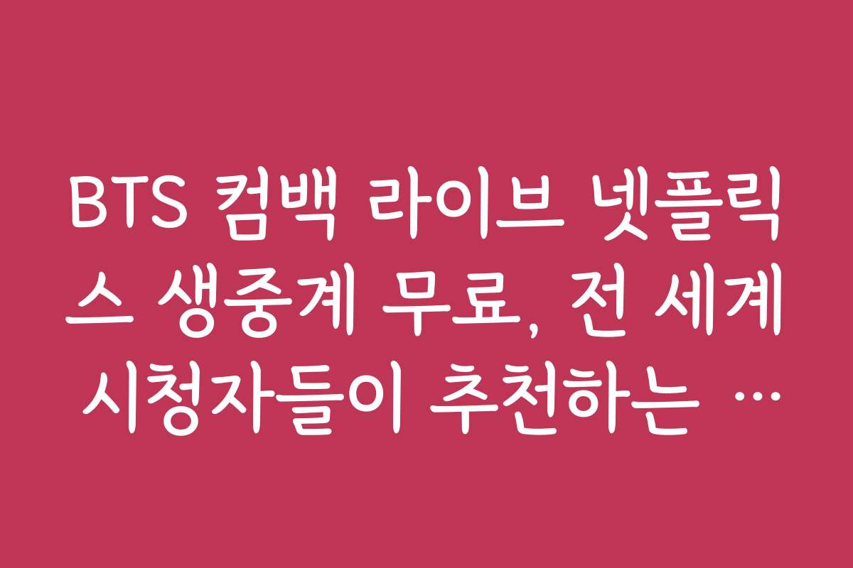 BTS 컴백 라이브 넷플릭스 생중계 무료, 전 세계 시청자들이 추천하는 관람 팁