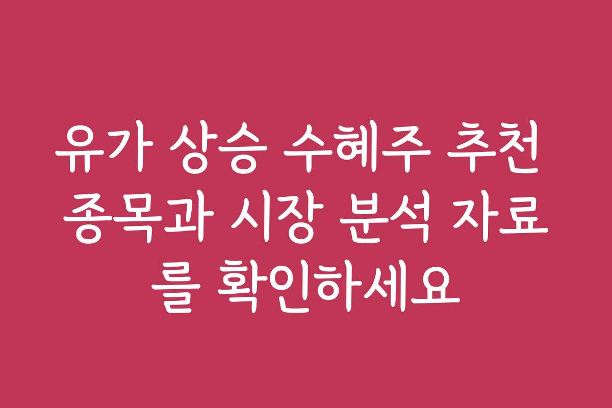 유가 상승 수혜주 추천 종목과 시장 분석 자료를 확인하세요