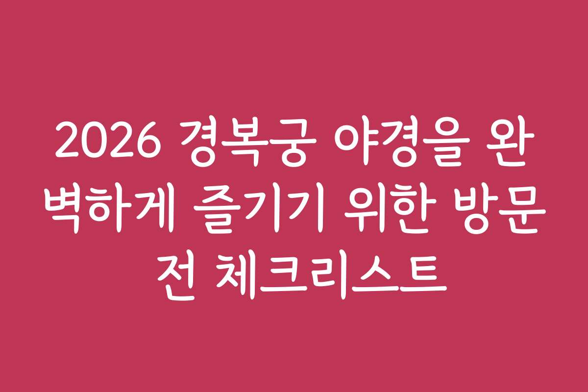 2026 경복궁 야경을 완벽하게 즐기기 위한 방문 전 체크리스트