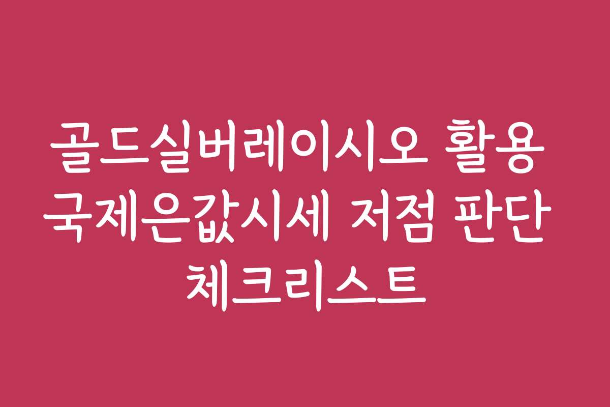 골드실버레이시오 활용 국제은값시세 저점 판단 체크리스트