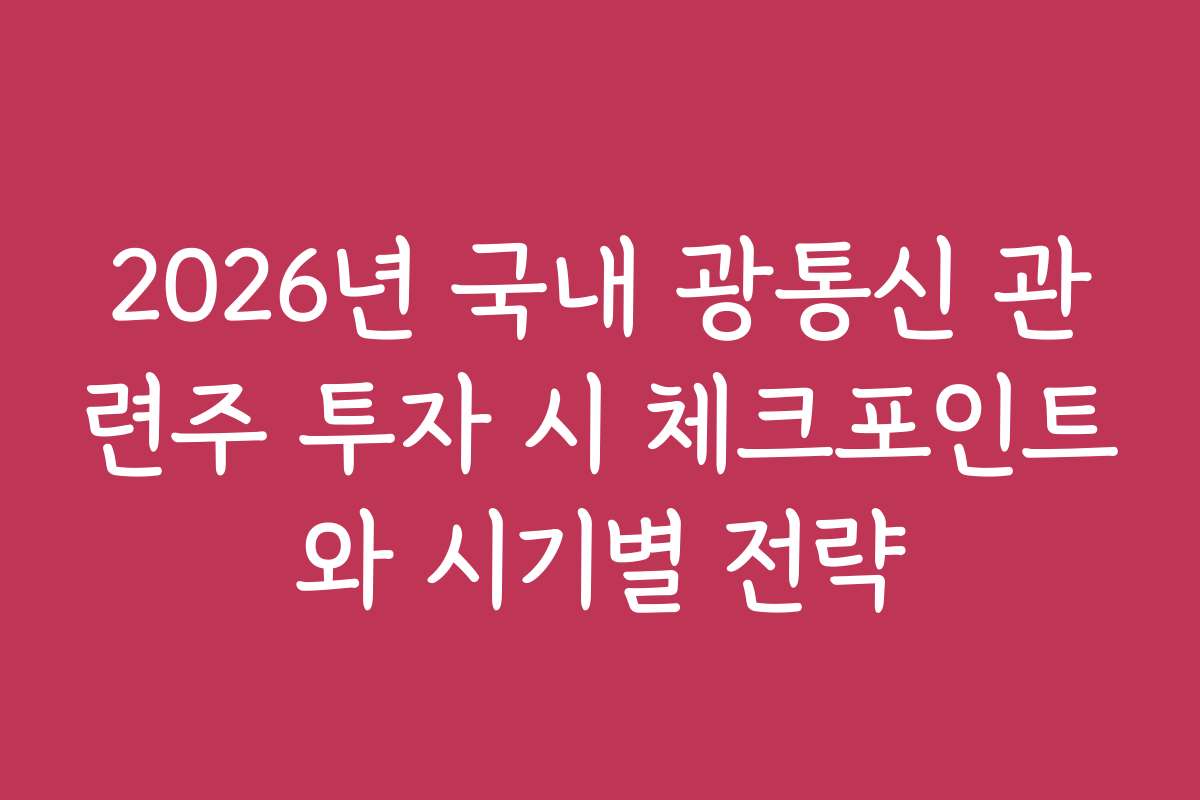 2026년 국내 광통신 관련주 투자 시 체크포인트와 시기별 전략