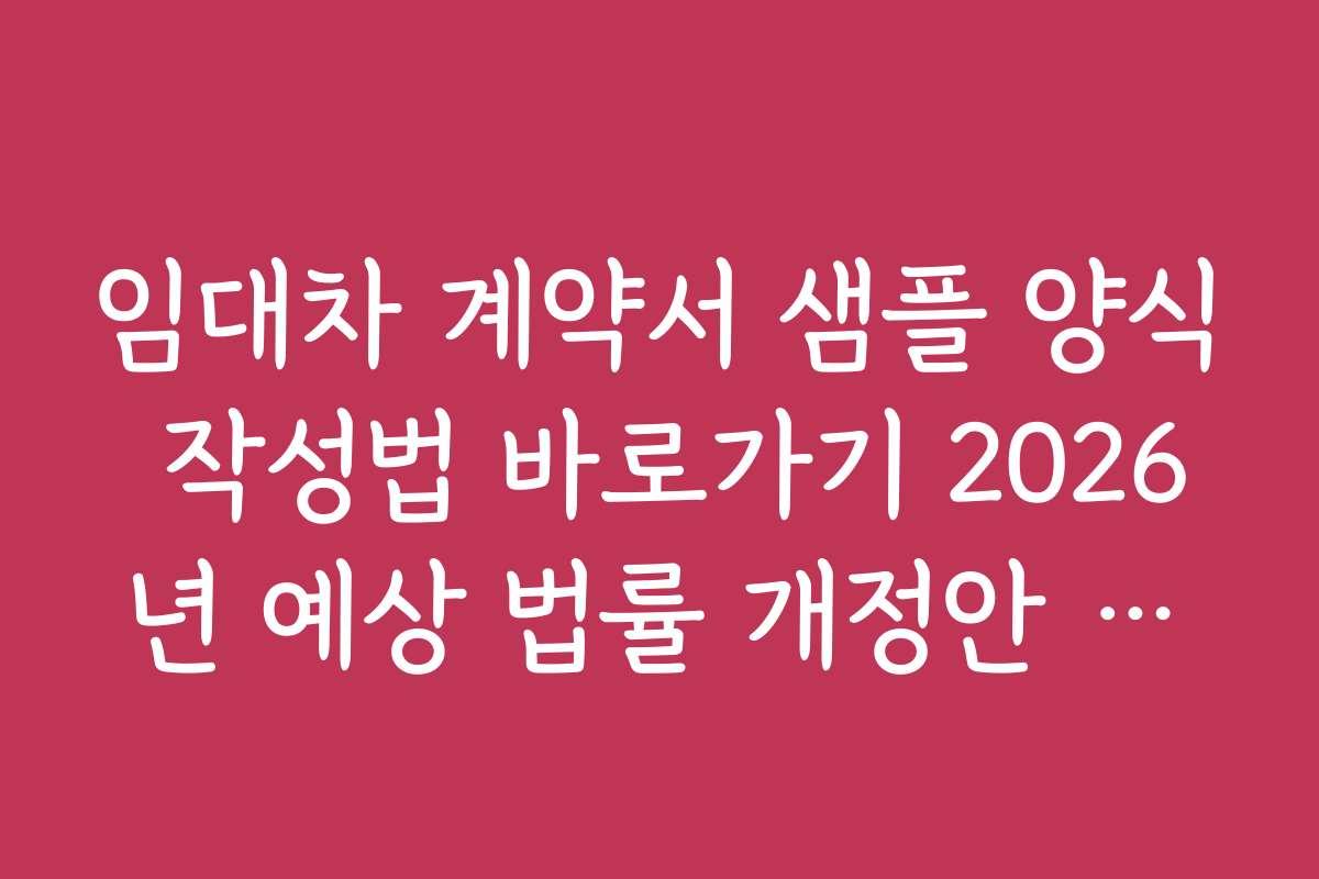 임대차 계약서 샘플 양식 작성법 바로가기 2026년 예상 법률 개정안 반영한 작성 전략과 핵심 포인트