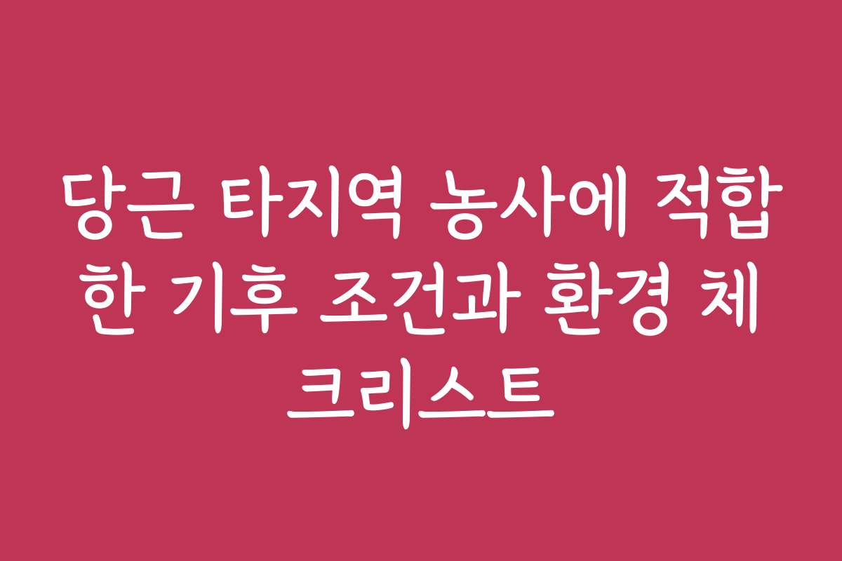 당근 타지역 농사에 적합한 기후 조건과 환경 체크리스트