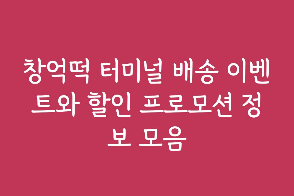 창억떡 터미널 배송 이벤트와 할인 프로모션 정보 모음