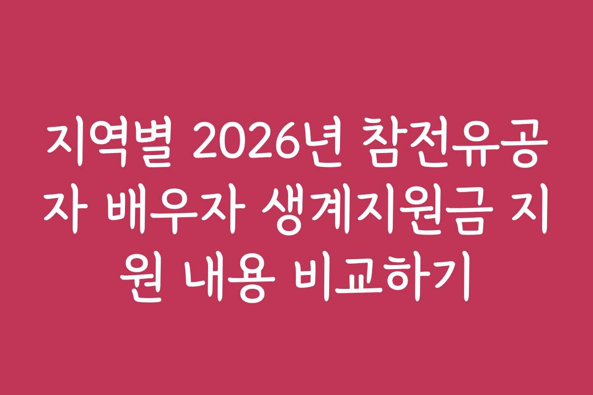 지역별 2026년 참전유공자 배우자 생계지원금 지원 내용 비교하기