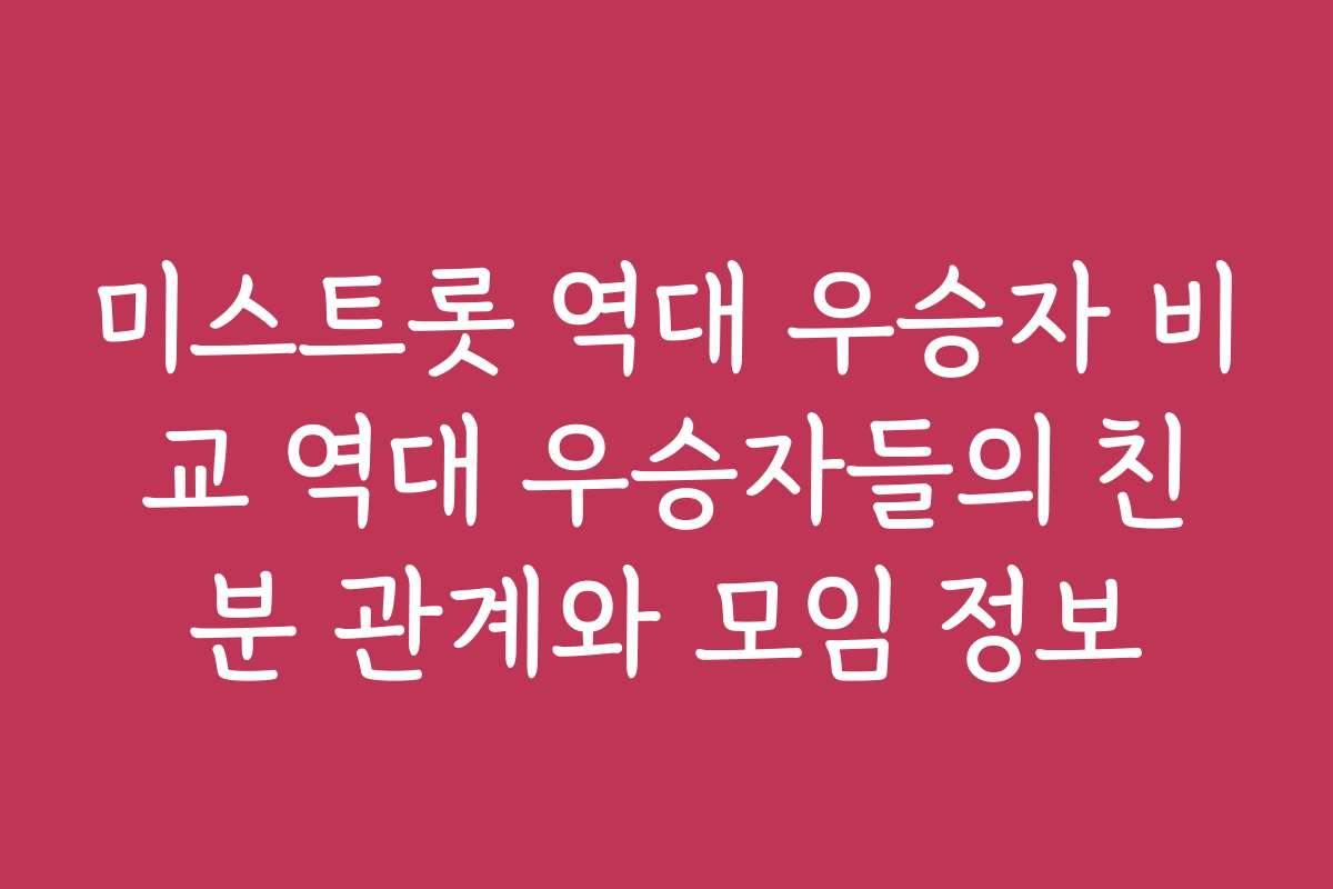 미스트롯 역대 우승자 비교 역대 우승자들의 친분 관계와 모임 정보