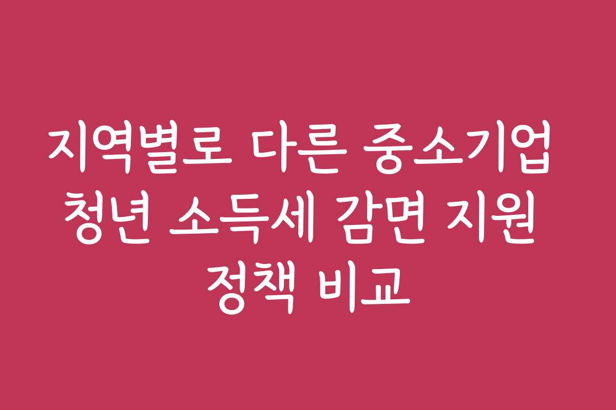 지역별로 다른 중소기업 청년 소득세 감면 지원 정책 비교